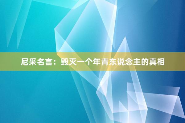 尼采名言：毁灭一个年青东说念主的真相
