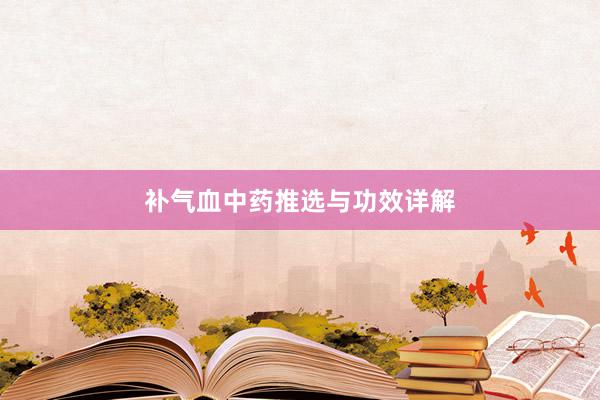 补气血中药推选与功效详解