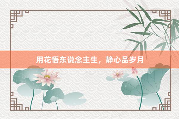 用花悟东说念主生，静心品岁月