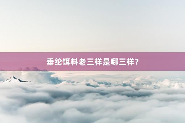 垂纶饵料老三样是哪三样？
