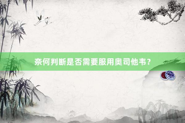 奈何判断是否需要服用奥司他韦？