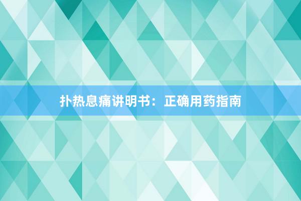 扑热息痛讲明书：正确用药指南