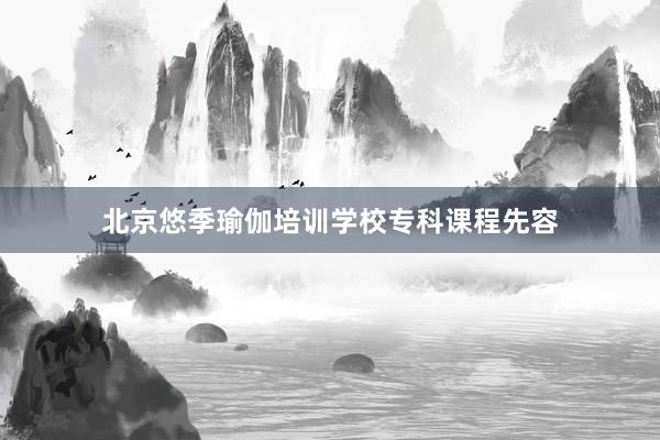 北京悠季瑜伽培训学校专科课程先容